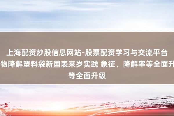 上海配资炒股信息网站-股票配资学习与交流平台 生物降解塑料袋新国表来岁实践 象征、降解率等全面升级