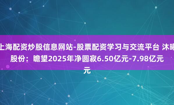 上海配资炒股信息网站-股票配资学习与交流平台 沐曦股份：瞻望2025年净圆寂6.50亿元-7.98亿元