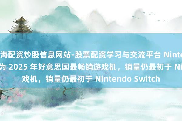 上海配资炒股信息网站-股票配资学习与交流平台 Nintendo Switch 2 成为 2025 年好意思国最畅销游戏机，销量仍最初于 Nintendo Switch