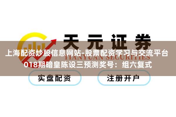 上海配资炒股信息网站-股票配资学习与交流平台 018期暗皇陈设三预测奖号：组六复式