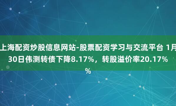 上海配资炒股信息网站-股票配资学习与交流平台 1月30日伟测转债下降8.17%，转股溢价率20.17%