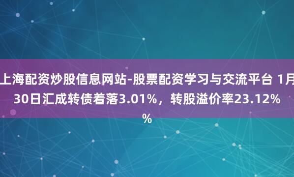 上海配资炒股信息网站-股票配资学习与交流平台 1月30日汇成转债着落3.01%，转股溢价率23.12%