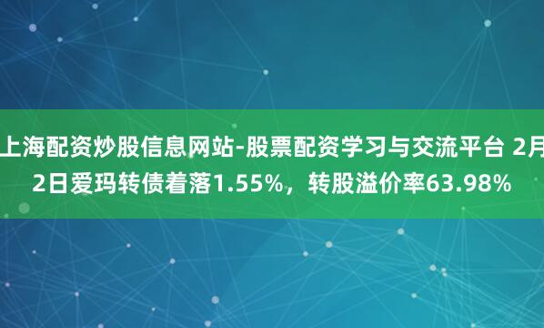 上海配资炒股信息网站-股票配资学习与交流平台 2月2日爱玛转债着落1.55%，转股溢价率63.98%