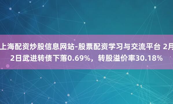 上海配资炒股信息网站-股票配资学习与交流平台 2月2日武进转债下落0.69%，转股溢价率30.18%