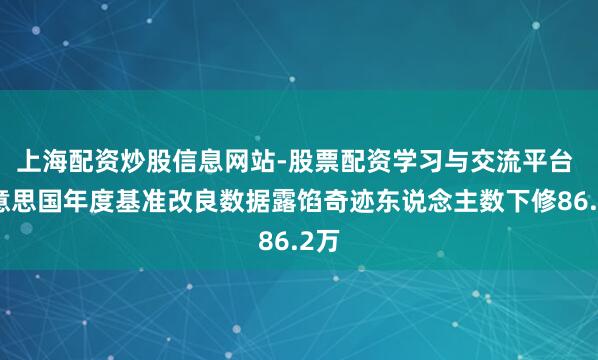 上海配资炒股信息网站-股票配资学习与交流平台 好意思国年度基准改良数据露馅奇迹东说念主数下修86.2万