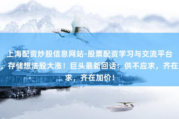 上海配资炒股信息网站-股票配资学习与交流平台 半夜，存储想法股大涨！巨头最新回话：供不应求，齐在加价！
