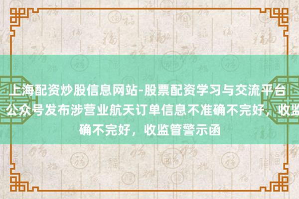 上海配资炒股信息网站-股票配资学习与交流平台 600481，公众号发布涉营业航天订单信息不准确不完好，收监管警示函