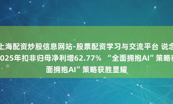 上海配资炒股信息网站-股票配资学习与交流平台 说念通科技2025年扣非归母净利增62.77%  “全面拥抱AI”策略获胜显耀