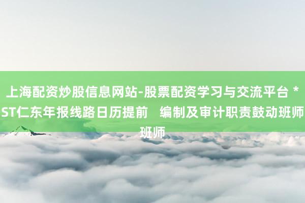 上海配资炒股信息网站-股票配资学习与交流平台 *ST仁东年报线路日历提前   编制及审计职责鼓动班师