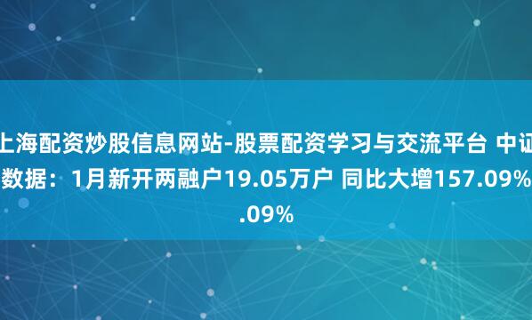 上海配资炒股信息网站-股票配资学习与交流平台 中证数据：1月新开两融户19.05万户 同比大增157.09%