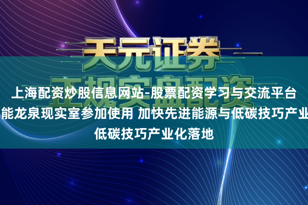 上海配资炒股信息网站-股票配资学习与交流平台 亿纬锂能龙泉现实室参加使用 加快先进能源与低碳技巧产业化落地