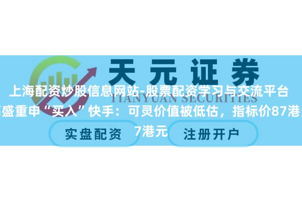 上海配资炒股信息网站-股票配资学习与交流平台 高盛重申“买入”快手：可灵价值被低估，指标价87港元