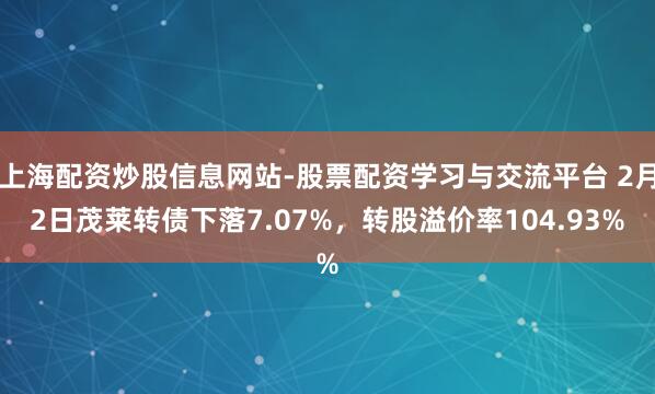 上海配资炒股信息网站-股票配资学习与交流平台 2月2日茂莱转债下落7.07%,转股溢价率104.93%