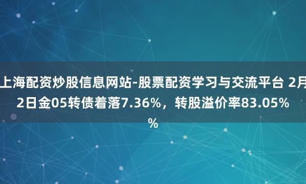 上海配资炒股信息网站-股票配资学习与交流平台 2月2日金05转债着落7.36%，转股溢价率83.05%