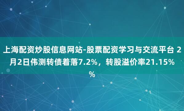 上海配资炒股信息网站-股票配资学习与交流平台 2月2日伟测转债着落7.2%，转股溢价率21.15%