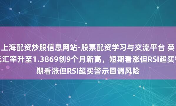 上海配资炒股信息网站-股票配资学习与交流平台 英镑兑好意思元汇率升至1.3869创9个月新高，短期看涨但RSI超买警示回调风险