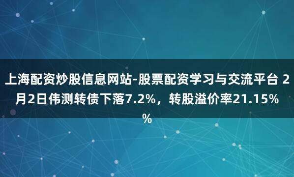 上海配资炒股信息网站-股票配资学习与交流平台 2月2日伟测转债下落7.2%，转股溢价率21.15%