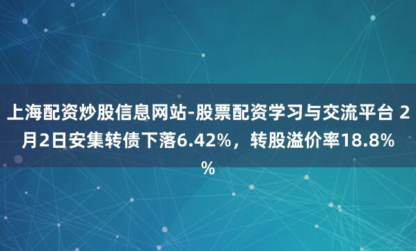 上海配资炒股信息网站-股票配资学习与交流平台 2月2日安集转债下落6.42%,转股溢价率18.8%