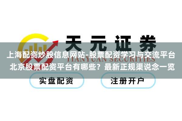 上海配资炒股信息网站-股票配资学习与交流平台 北京股票配资平台有哪些？最新正规渠说念一览