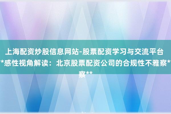 上海配资炒股信息网站-股票配资学习与交流平台 **感性视角解读：北京股票配资公司的合规性不雅察**