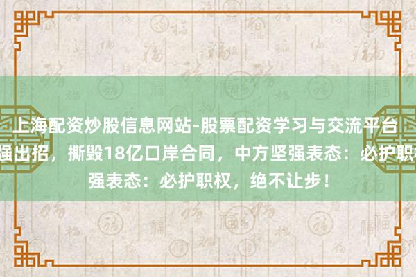 上海配资炒股信息网站-股票配资学习与交流平台 巴拿马对华坚强出招，撕毁18亿口岸合同，中方坚强表态：必护职权，绝不让步！