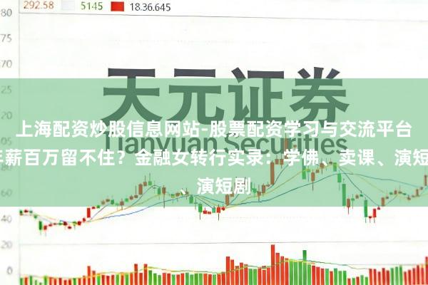 上海配资炒股信息网站-股票配资学习与交流平台 年薪百万留不住？金融女转行实录：学佛、卖课、演短剧