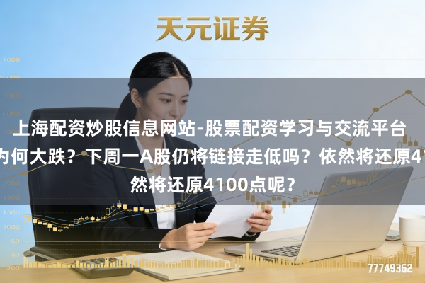 上海配资炒股信息网站-股票配资学习与交流平台 周五A股为何大跌？下周一A股仍将链接走低吗？依然将还原4100点呢？