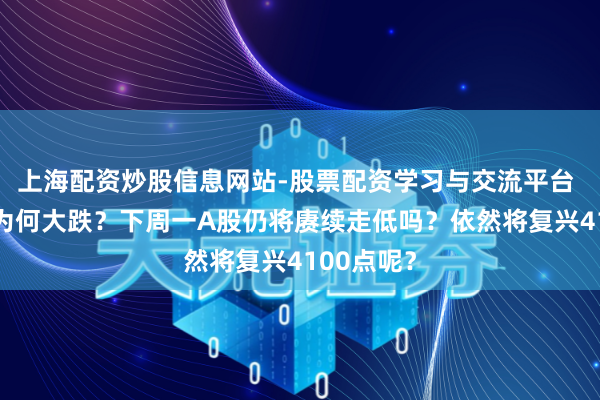 上海配资炒股信息网站-股票配资学习与交流平台 周五A股为何大跌？下周一A股仍将赓续走低吗？依然将复兴4100点呢？
