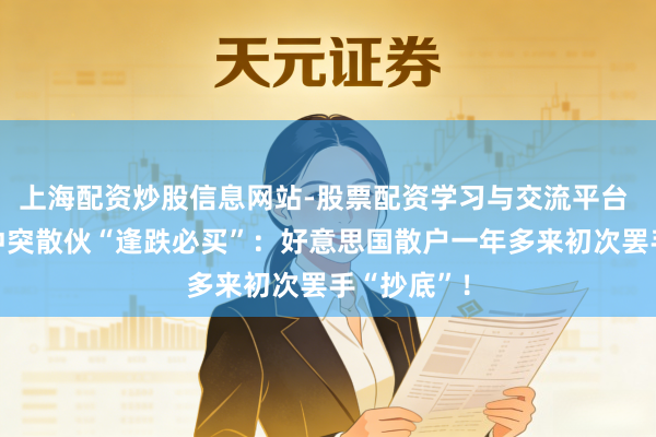上海配资炒股信息网站-股票配资学习与交流平台 好意思伊冲突散伙“逢跌必买”:好意思国散户一年多来初次罢手“抄底”!