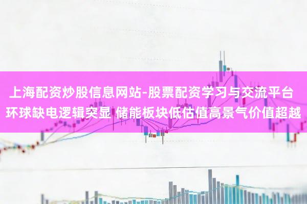 上海配资炒股信息网站-股票配资学习与交流平台 环球缺电逻辑突显 储能板块低估值高景气价值超越