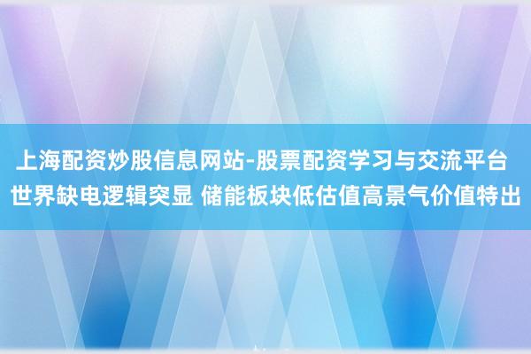 上海配资炒股信息网站-股票配资学习与交流平台 世界缺电逻辑突显 储能板块低估值高景气价值特出