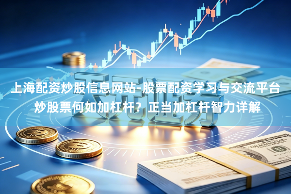 上海配资炒股信息网站-股票配资学习与交流平台 炒股票何如加杠杆？正当加杠杆智力详解