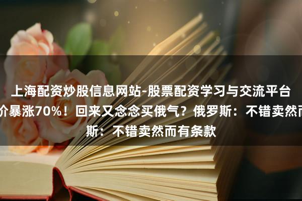 上海配资炒股信息网站-股票配资学习与交流平台 欧洲气价暴涨70%！回来又念念买俄气？俄罗斯：不错卖然而有条款