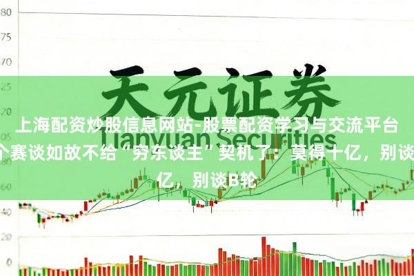 上海配资炒股信息网站-股票配资学习与交流平台 这个赛谈如故不给“穷东谈主”契机了：莫得十亿，别谈B轮