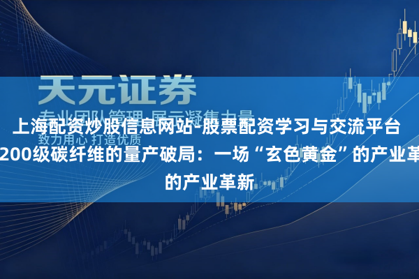 上海配资炒股信息网站-股票配资学习与交流平台 T1200级碳纤维的量产破局：一场“玄色黄金”的产业革新