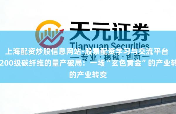 上海配资炒股信息网站-股票配资学习与交流平台 T1200级碳纤维的量产破局：一场“玄色黄金”的产业转变