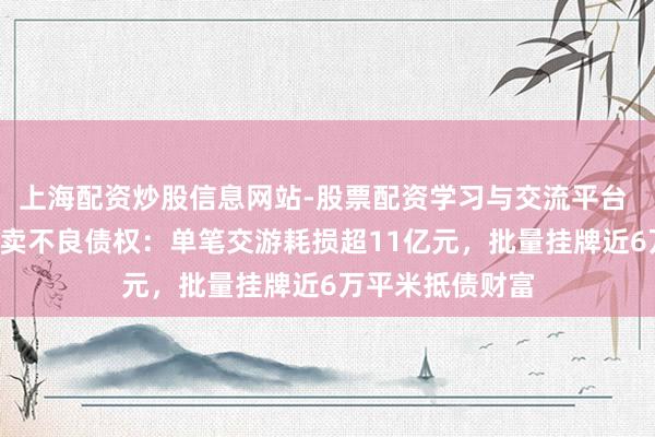 上海配资炒股信息网站-股票配资学习与交流平台 晋商银行2折甩卖不良债权：单笔交游耗损超11亿元，批量挂牌近6万平米抵债财富