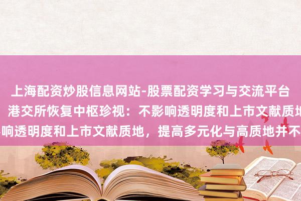 上海配资炒股信息网站-股票配资学习与交流平台 IPO守秘递交拟扩围！港交所恢复中枢珍视：不影响透明度和上市文献质地，提高多元化与高质地并不矛盾