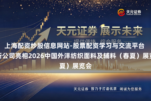 上海配资炒股信息网站-股票配资学习与交流平台 恒新公司亮相2026中国外洋纺织面料及辅料（春夏）展览会