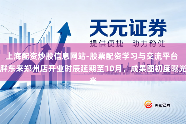 上海配资炒股信息网站-股票配资学习与交流平台 胖东来郑州店开业时辰延期至10月，成果图初度曝光