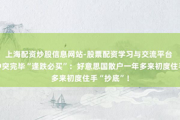上海配资炒股信息网站-股票配资学习与交流平台 好意思伊冲突完毕“逢跌必买”：好意思国散户一年多来初度住手“抄底”！