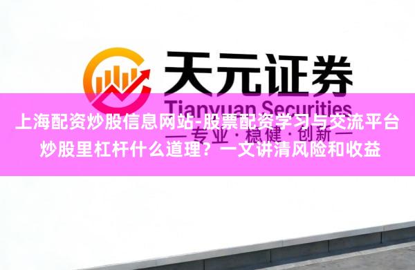 上海配资炒股信息网站-股票配资学习与交流平台 炒股里杠杆什么道理？一文讲清风险和收益