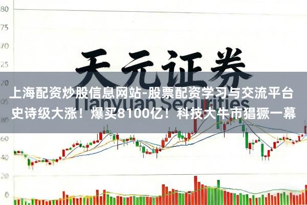 上海配资炒股信息网站-股票配资学习与交流平台 史诗级大涨！爆买8100亿！科技大牛市猖獗一幕