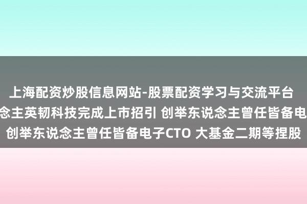 上海配资炒股信息网站-股票配资学习与交流平台 国产存储芯片小巨东说念主英韧科技完成上市招引 创举东说念主曾任皆备电子CTO 大基金二期等捏股