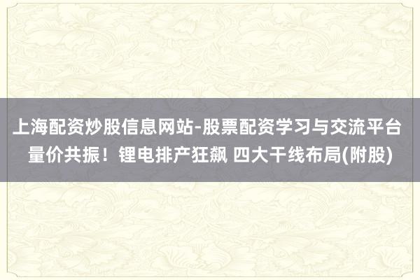 上海配资炒股信息网站-股票配资学习与交流平台 量价共振！锂电排产狂飙 四大干线布局(附股)