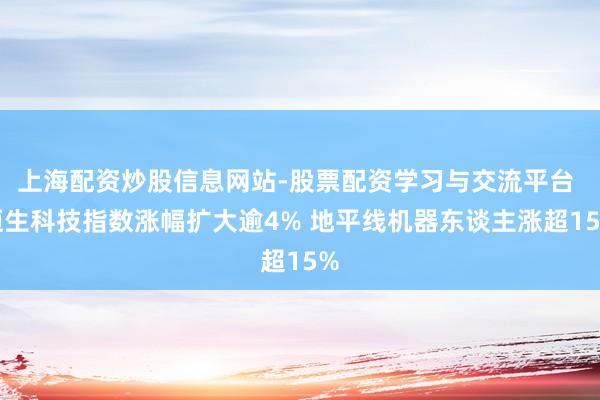 上海配资炒股信息网站-股票配资学习与交流平台 恒生科技指数涨幅扩大逾4% 地平线机器东谈主涨超15%