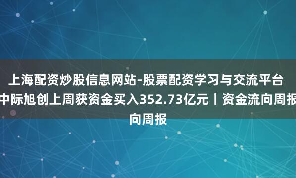 上海配资炒股信息网站-股票配资学习与交流平台 中际旭创上周获资金买入352.73亿元丨资金流向周报