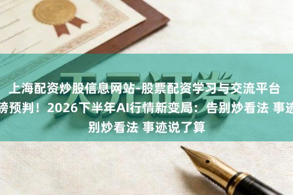 上海配资炒股信息网站-股票配资学习与交流平台 基金重磅预判！2026下半年AI行情新变局：告别炒看法 事迹说了算