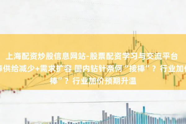 上海配资炒股信息网站-股票配资学习与交流平台 原料钨钢棒供给减少+需求扩容 国内钻针奈何“接棒”？行业加价预期升温