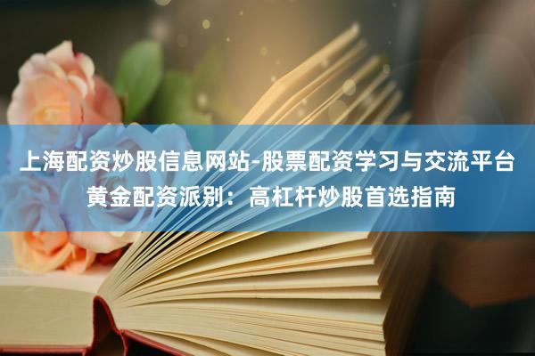 上海配资炒股信息网站-股票配资学习与交流平台 黄金配资派别：高杠杆炒股首选指南